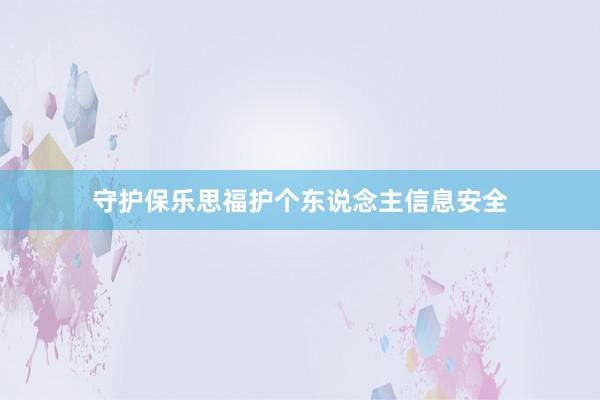 守护保乐思福护个东说念主信息安全