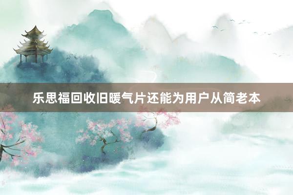 乐思福回收旧暖气片还能为用户从简老本