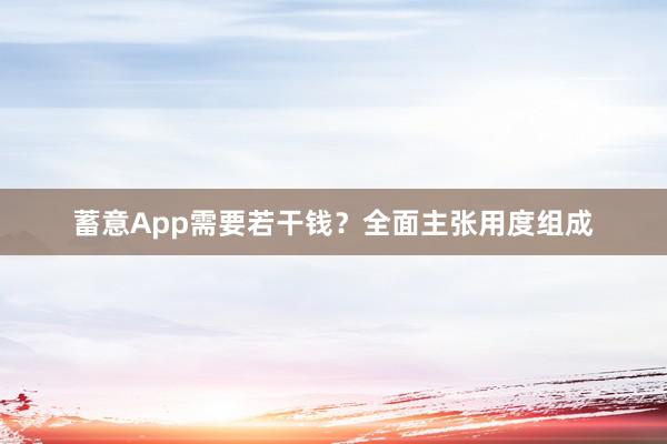 蓄意App需要若干钱？全面主张用度组成
