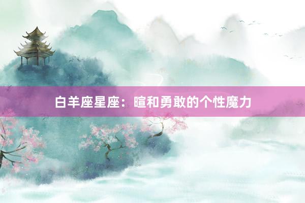 白羊座星座：暄和勇敢的个性魔力