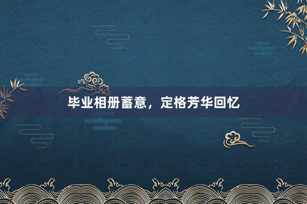 毕业相册蓄意，定格芳华回忆