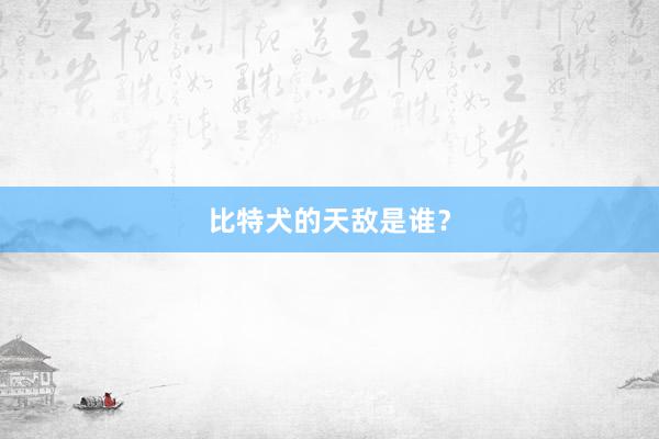 比特犬的天敌是谁？